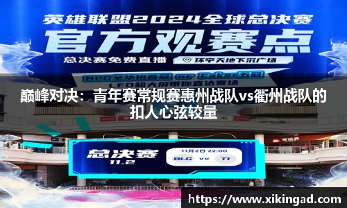 巅峰对决：青年赛常规赛惠州战队vs衢州战队的扣人心弦较量