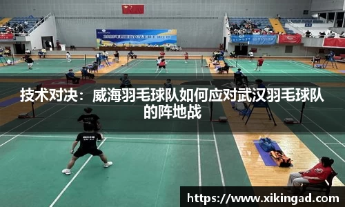 技术对决：威海羽毛球队如何应对武汉羽毛球队的阵地战