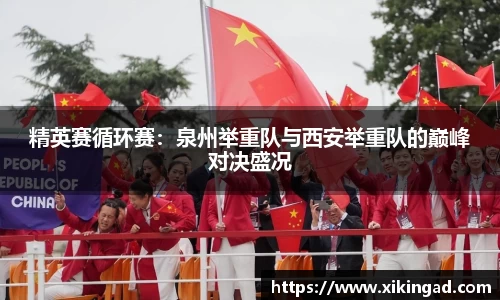 精英赛循环赛：泉州举重队与西安举重队的巅峰对决盛况