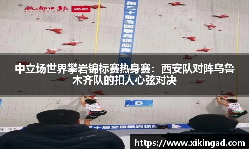 中立场世界攀岩锦标赛热身赛：西安队对阵乌鲁木齐队的扣人心弦对决