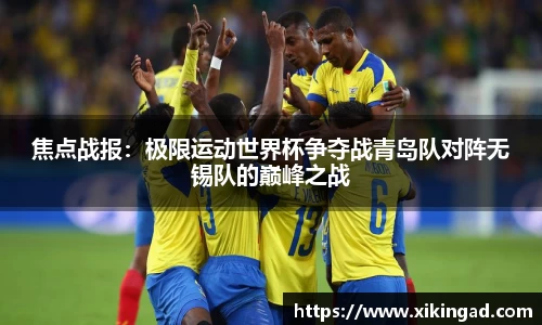焦点战报：极限运动世界杯争夺战青岛队对阵无锡队的巅峰之战
