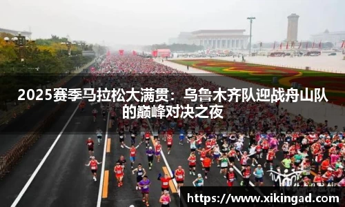 2025赛季马拉松大满贯：乌鲁木齐队迎战舟山队的巅峰对决之夜