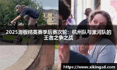 2025滑板精英赛季后赛次轮：杭州队与漯河队的王者之争之战