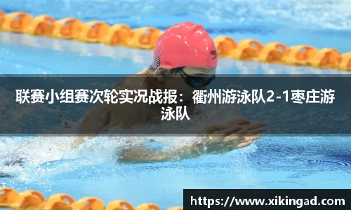 联赛小组赛次轮实况战报：衢州游泳队2-1枣庄游泳队