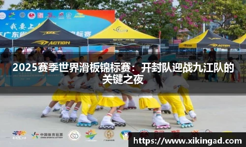 2025赛季世界滑板锦标赛：开封队迎战九江队的关键之夜