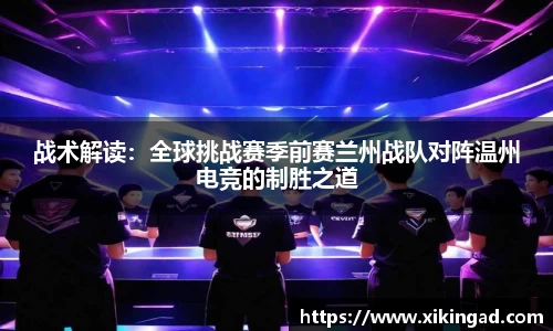 战术解读：全球挑战赛季前赛兰州战队对阵温州电竞的制胜之道