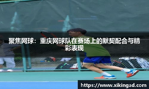 聚焦网球：重庆网球队在赛场上的默契配合与精彩表现