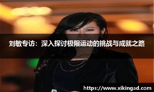 刘敏专访：深入探讨极限运动的挑战与成就之路