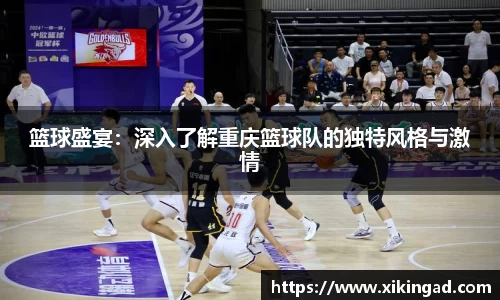 篮球盛宴：深入了解重庆篮球队的独特风格与激情