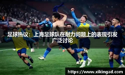 足球热议：上海足球队在耐力问题上的表现引发广泛讨论