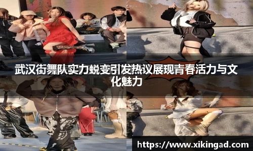 武汉街舞队实力蜕变引发热议展现青春活力与文化魅力