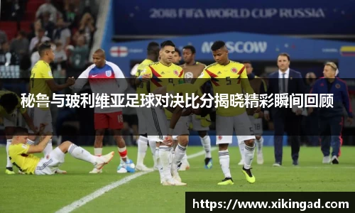 秘鲁与玻利维亚足球对决比分揭晓精彩瞬间回顾