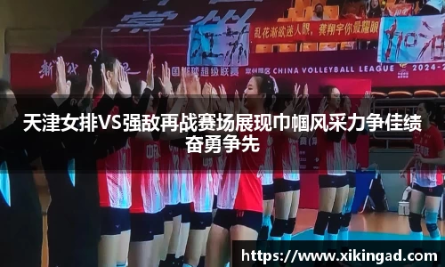 天津女排VS强敌再战赛场展现巾帼风采力争佳绩奋勇争先