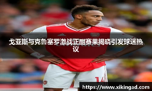 戈亚斯与克鲁塞罗激战正酣赛果揭晓引发球迷热议