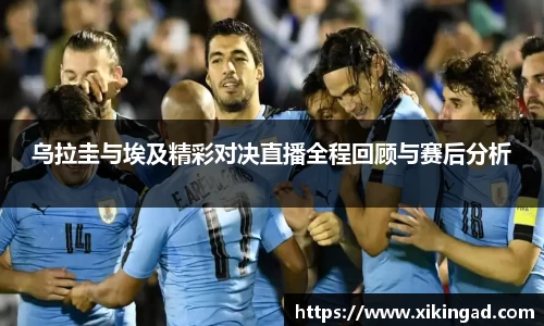 乌拉圭与埃及精彩对决直播全程回顾与赛后分析