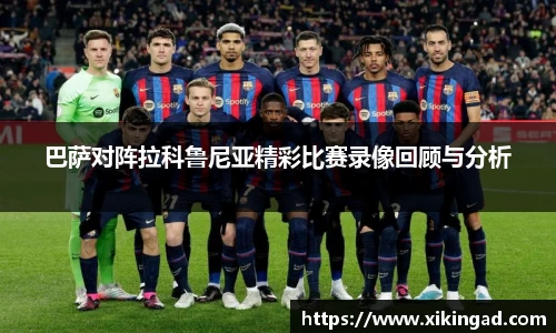 巴萨对阵拉科鲁尼亚精彩比赛录像回顾与分析